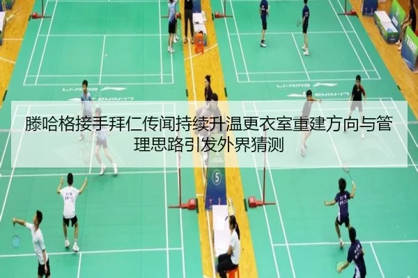 滕哈格接手拜仁传闻持续升温更衣室重建方向与管理思路引发外界猜测