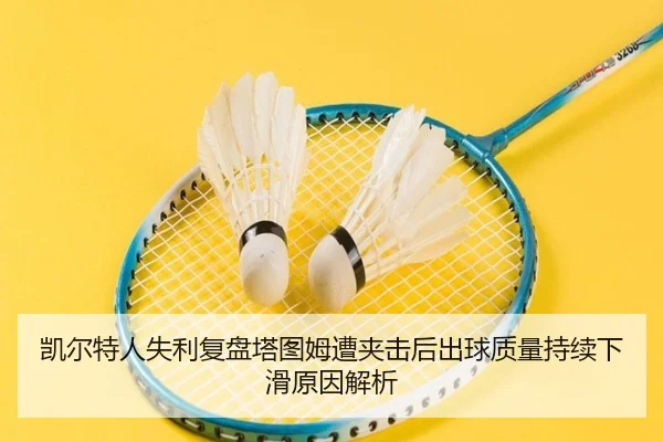 凯尔特人失利复盘塔图姆遭夹击后出球质量持续下滑原因解析