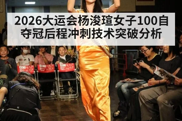 2026大运会杨浚瑄女子100自夺冠后程冲刺技术突破分析