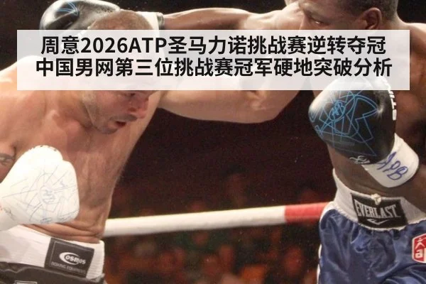 周意2026ATP圣马力诺挑战赛逆转夺冠中国男网第三位挑战赛冠军硬地突破分析