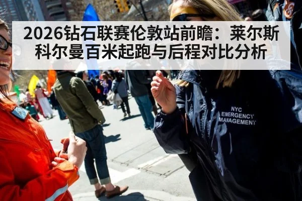 2026钻石联赛伦敦站前瞻：莱尔斯科尔曼百米起跑与后程对比分析