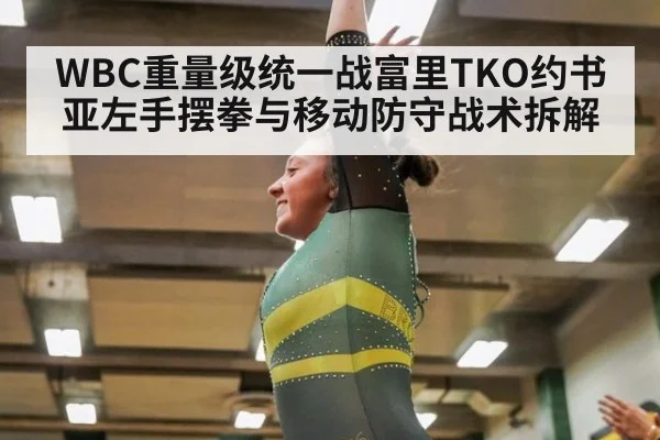 WBC重量级统一战富里TKO约书亚左手摆拳与移动防守战术拆解