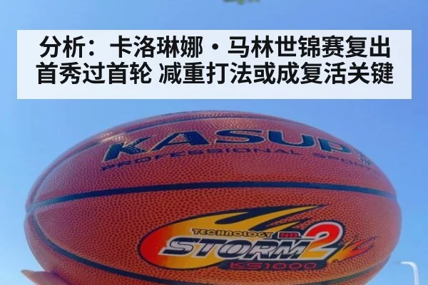 分析：卡洛琳娜·马林世锦赛复出首秀过首轮 减重打法或成复活关键