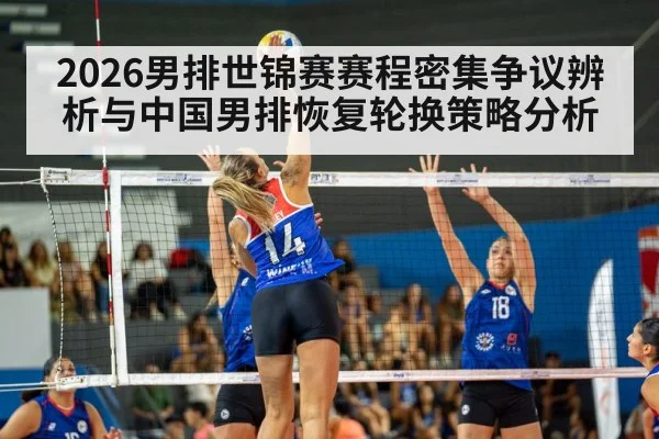 2026男排世锦赛赛程密集争议辨析与中国男排恢复轮换策略分析