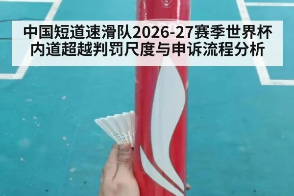 中国短道速滑队2026-27赛季世界杯内道超越判罚尺度与申诉流程分析