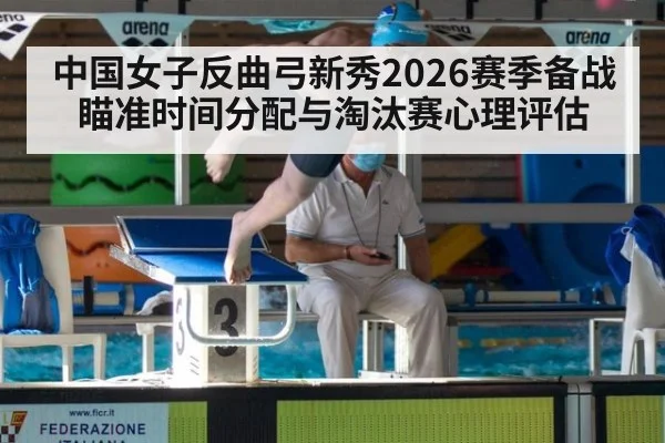 中国女子反曲弓新秀2026赛季备战 瞄准时间分配与淘汰赛心理评估