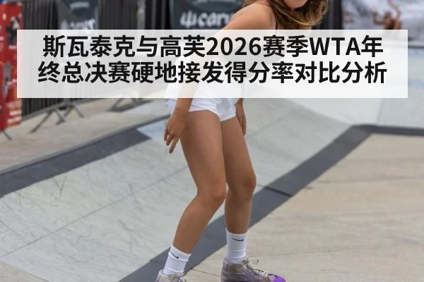 斯瓦泰克与高芙2026赛季WTA年终总决赛硬地接发得分率对比分析